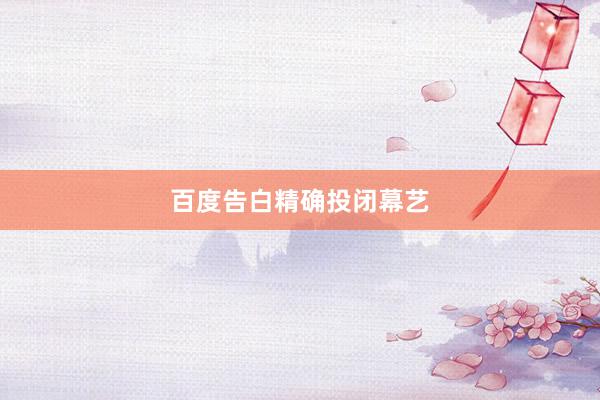 百度告白精确投闭幕艺