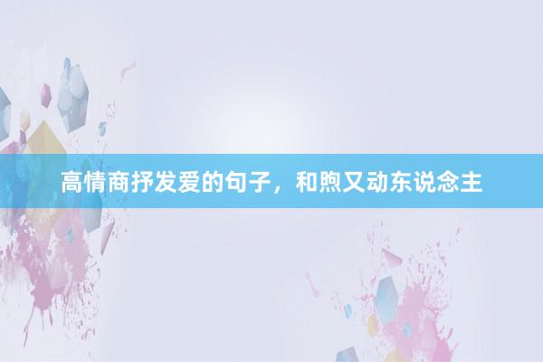 高情商抒发爱的句子，和煦又动东说念主